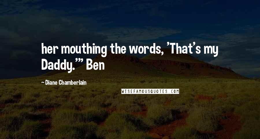 Diane Chamberlain Quotes: her mouthing the words, 'That's my Daddy.'" Ben