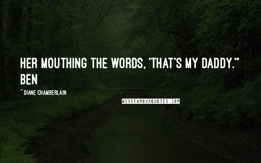 Diane Chamberlain Quotes: her mouthing the words, 'That's my Daddy.'" Ben
