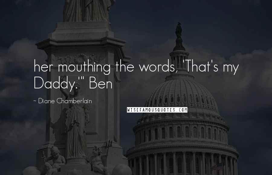 Diane Chamberlain Quotes: her mouthing the words, 'That's my Daddy.'" Ben