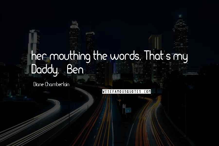 Diane Chamberlain Quotes: her mouthing the words, 'That's my Daddy.'" Ben