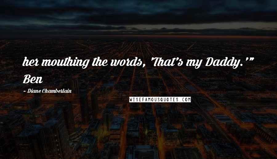 Diane Chamberlain Quotes: her mouthing the words, 'That's my Daddy.'" Ben