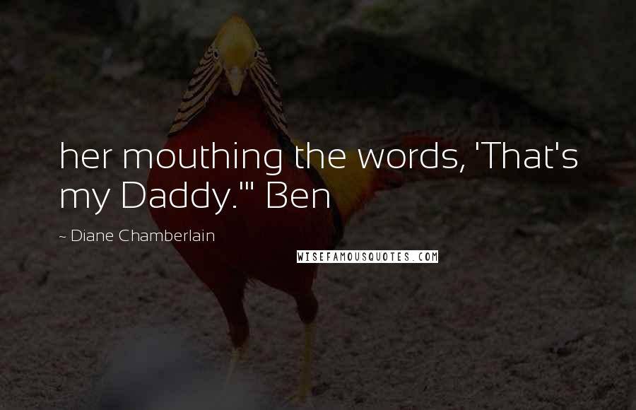 Diane Chamberlain Quotes: her mouthing the words, 'That's my Daddy.'" Ben