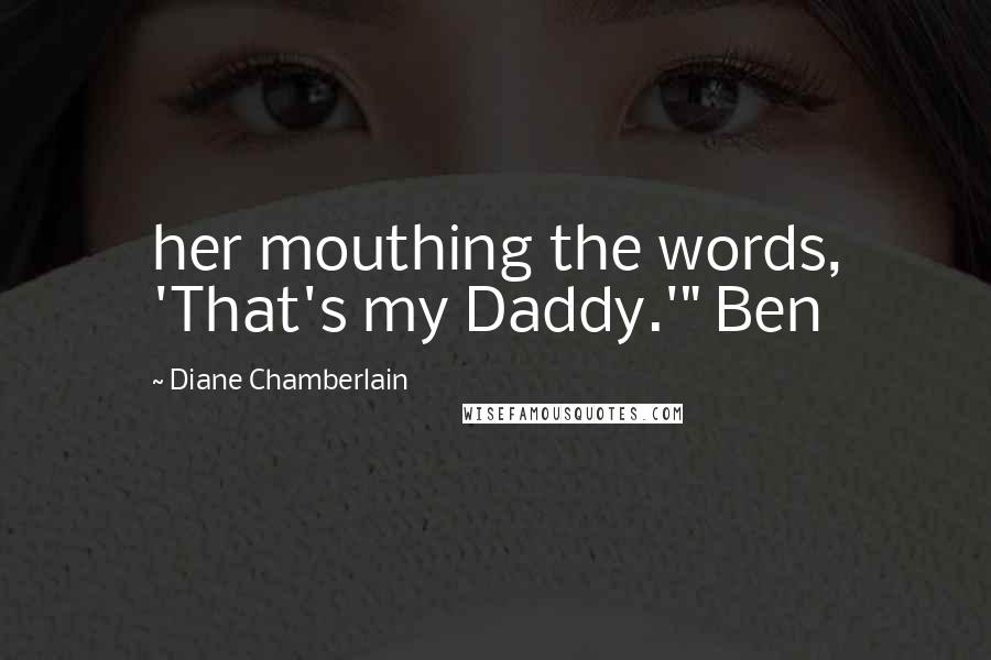 Diane Chamberlain Quotes: her mouthing the words, 'That's my Daddy.'" Ben