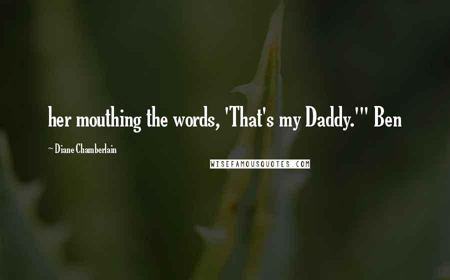 Diane Chamberlain Quotes: her mouthing the words, 'That's my Daddy.'" Ben