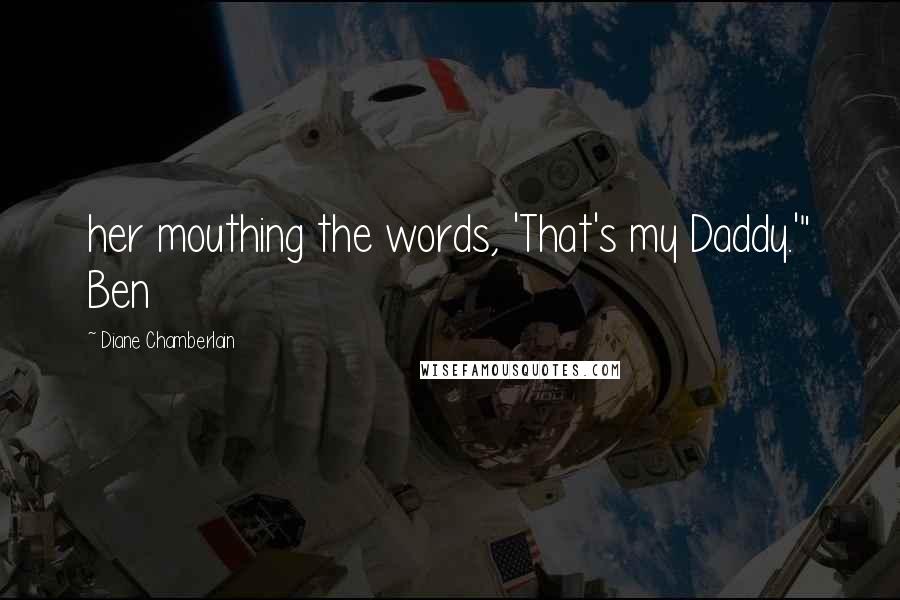 Diane Chamberlain Quotes: her mouthing the words, 'That's my Daddy.'" Ben