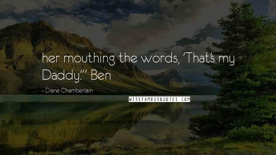 Diane Chamberlain Quotes: her mouthing the words, 'That's my Daddy.'" Ben