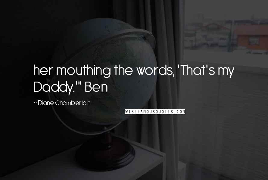 Diane Chamberlain Quotes: her mouthing the words, 'That's my Daddy.'" Ben