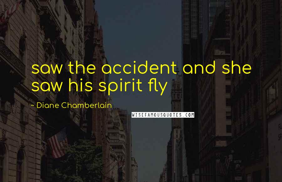 Diane Chamberlain Quotes: saw the accident and she saw his spirit fly