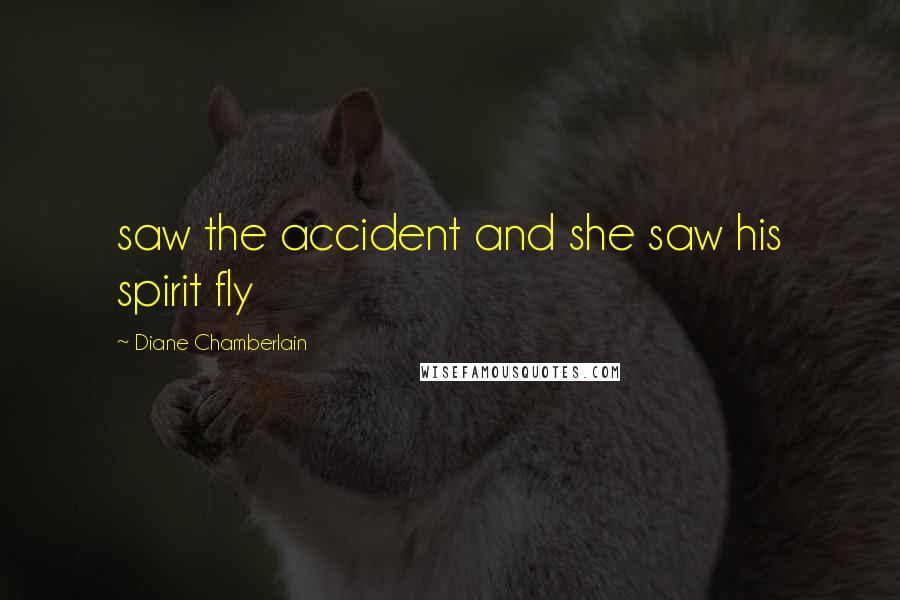 Diane Chamberlain Quotes: saw the accident and she saw his spirit fly