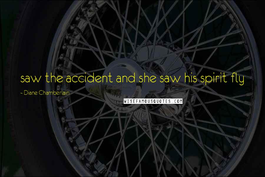 Diane Chamberlain Quotes: saw the accident and she saw his spirit fly