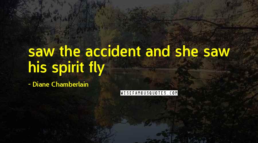 Diane Chamberlain Quotes: saw the accident and she saw his spirit fly