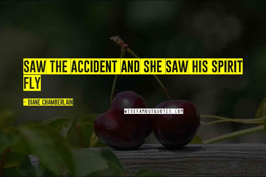 Diane Chamberlain Quotes: saw the accident and she saw his spirit fly