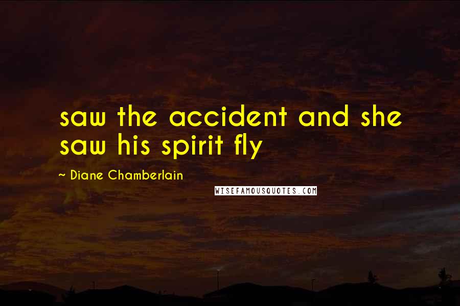 Diane Chamberlain Quotes: saw the accident and she saw his spirit fly