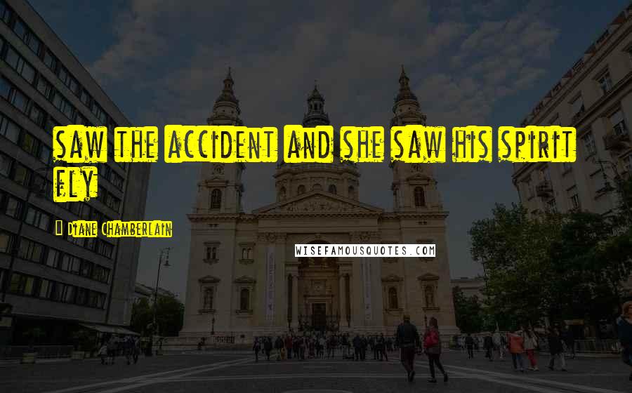 Diane Chamberlain Quotes: saw the accident and she saw his spirit fly