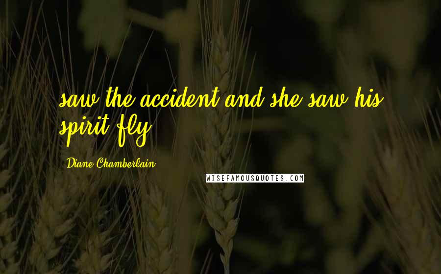 Diane Chamberlain Quotes: saw the accident and she saw his spirit fly