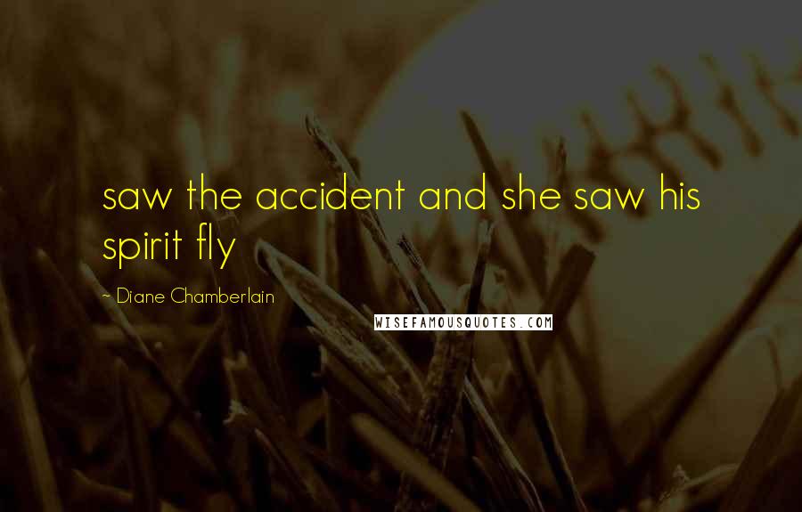 Diane Chamberlain Quotes: saw the accident and she saw his spirit fly