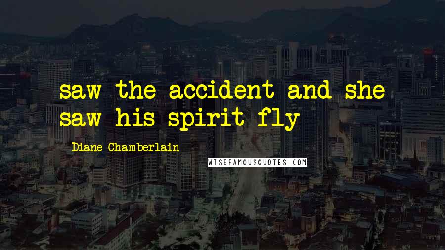 Diane Chamberlain Quotes: saw the accident and she saw his spirit fly