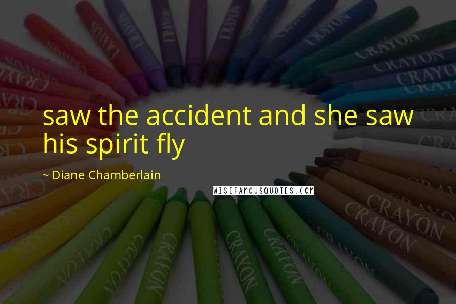 Diane Chamberlain Quotes: saw the accident and she saw his spirit fly