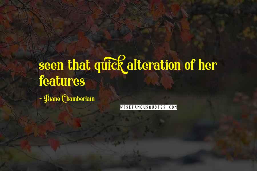 Diane Chamberlain Quotes: seen that quick alteration of her features