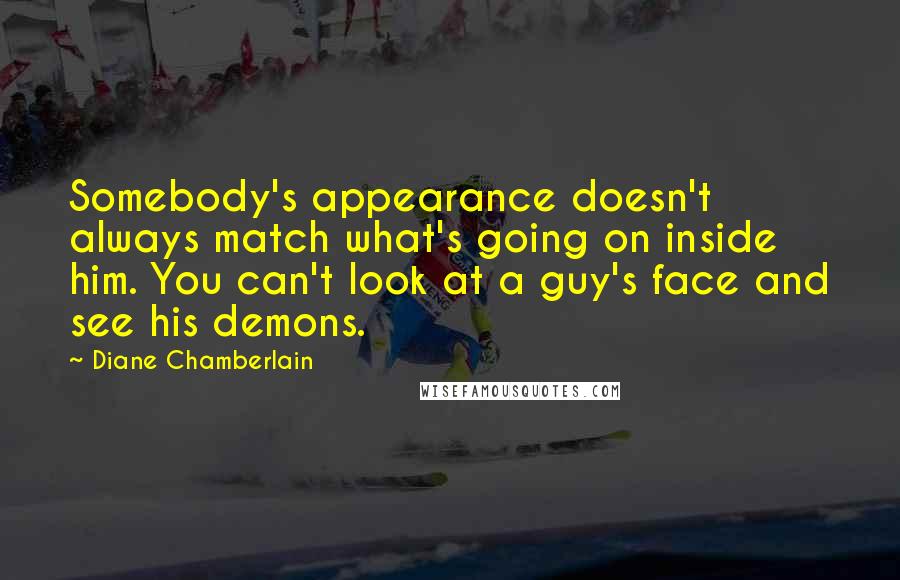 Diane Chamberlain Quotes: Somebody's appearance doesn't always match what's going on inside him. You can't look at a guy's face and see his demons.