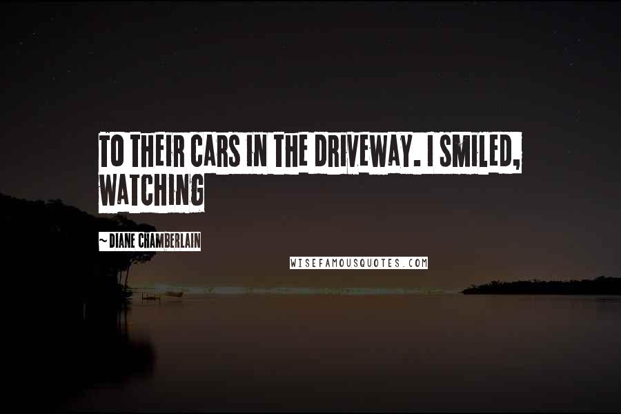 Diane Chamberlain Quotes: To their cars in the driveway. I smiled, watching