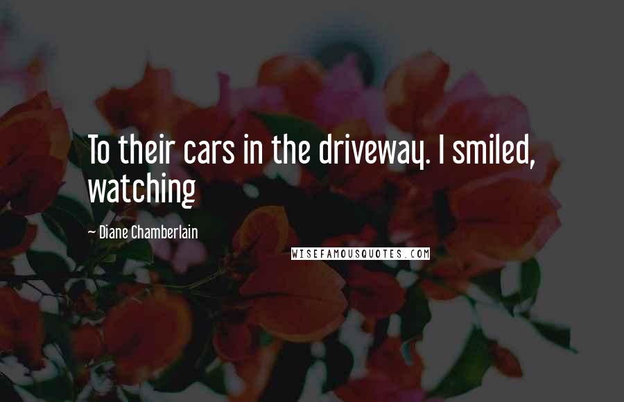 Diane Chamberlain Quotes: To their cars in the driveway. I smiled, watching