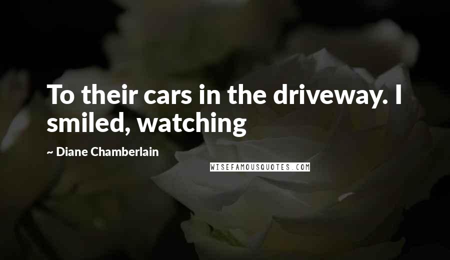 Diane Chamberlain Quotes: To their cars in the driveway. I smiled, watching