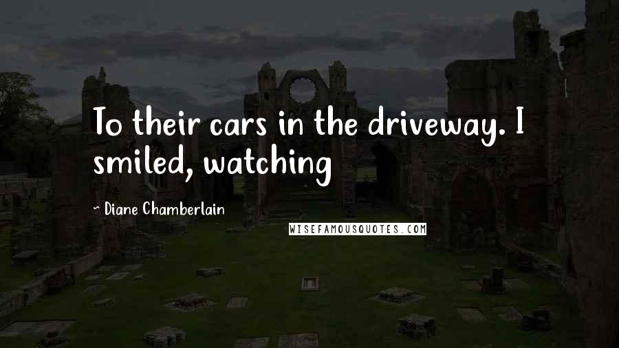 Diane Chamberlain Quotes: To their cars in the driveway. I smiled, watching