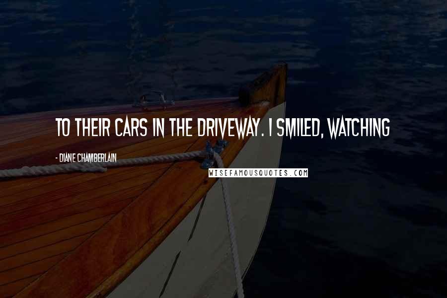 Diane Chamberlain Quotes: To their cars in the driveway. I smiled, watching