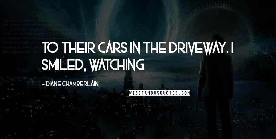 Diane Chamberlain Quotes: To their cars in the driveway. I smiled, watching