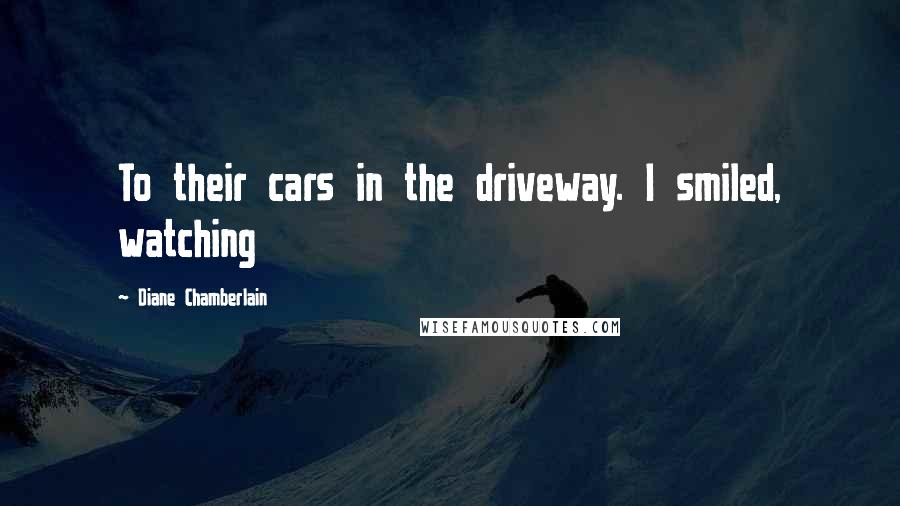 Diane Chamberlain Quotes: To their cars in the driveway. I smiled, watching