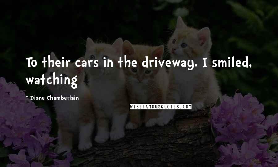 Diane Chamberlain Quotes: To their cars in the driveway. I smiled, watching