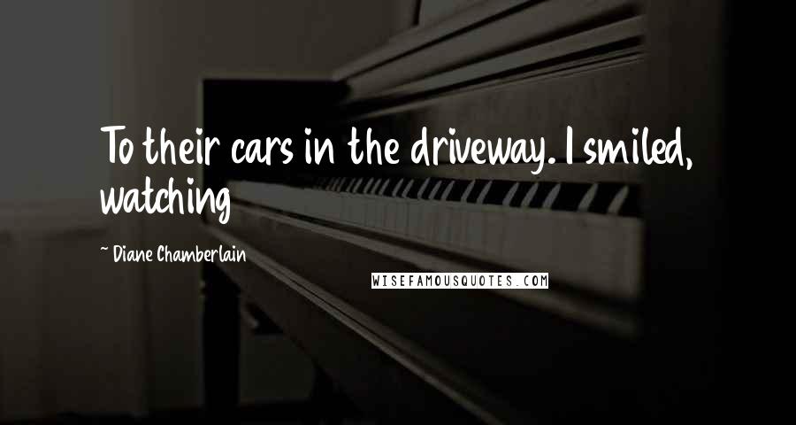 Diane Chamberlain Quotes: To their cars in the driveway. I smiled, watching