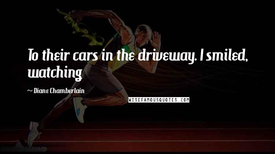 Diane Chamberlain Quotes: To their cars in the driveway. I smiled, watching