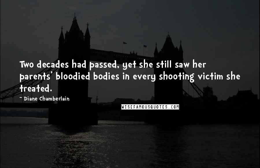 Diane Chamberlain Quotes: Two decades had passed, yet she still saw her parents' bloodied bodies in every shooting victim she treated.