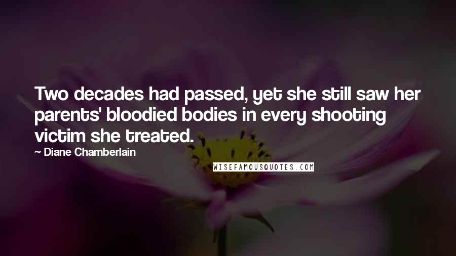 Diane Chamberlain Quotes: Two decades had passed, yet she still saw her parents' bloodied bodies in every shooting victim she treated.