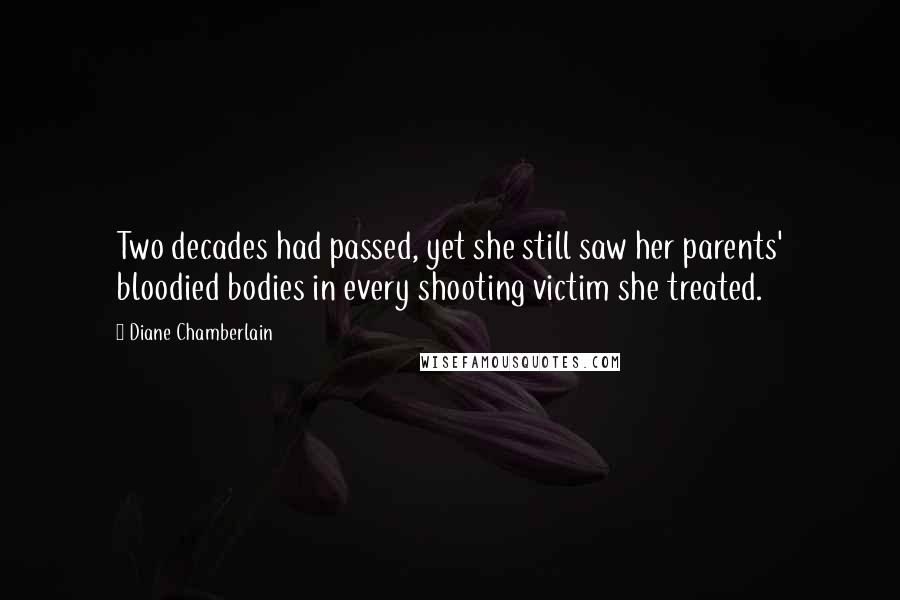 Diane Chamberlain Quotes: Two decades had passed, yet she still saw her parents' bloodied bodies in every shooting victim she treated.