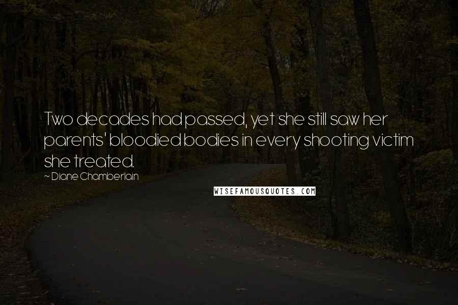 Diane Chamberlain Quotes: Two decades had passed, yet she still saw her parents' bloodied bodies in every shooting victim she treated.