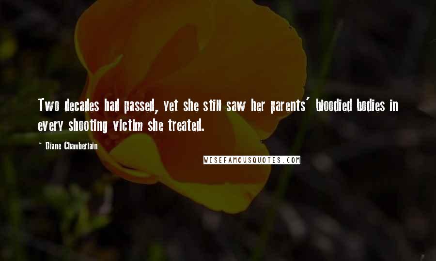 Diane Chamberlain Quotes: Two decades had passed, yet she still saw her parents' bloodied bodies in every shooting victim she treated.