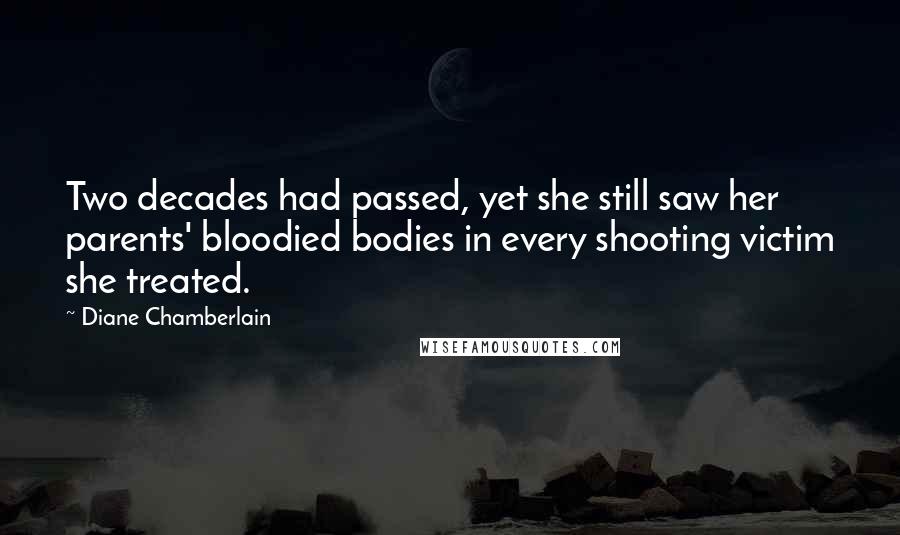 Diane Chamberlain Quotes: Two decades had passed, yet she still saw her parents' bloodied bodies in every shooting victim she treated.