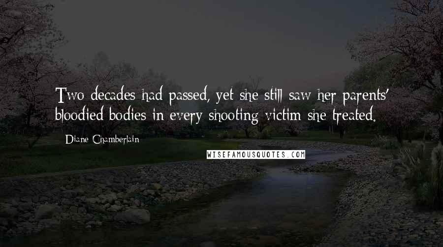 Diane Chamberlain Quotes: Two decades had passed, yet she still saw her parents' bloodied bodies in every shooting victim she treated.