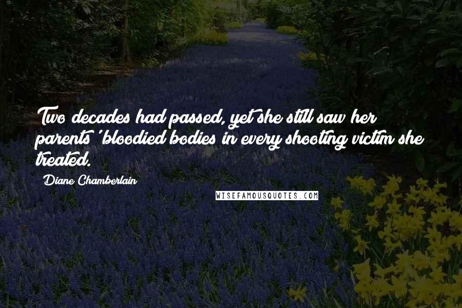 Diane Chamberlain Quotes: Two decades had passed, yet she still saw her parents' bloodied bodies in every shooting victim she treated.