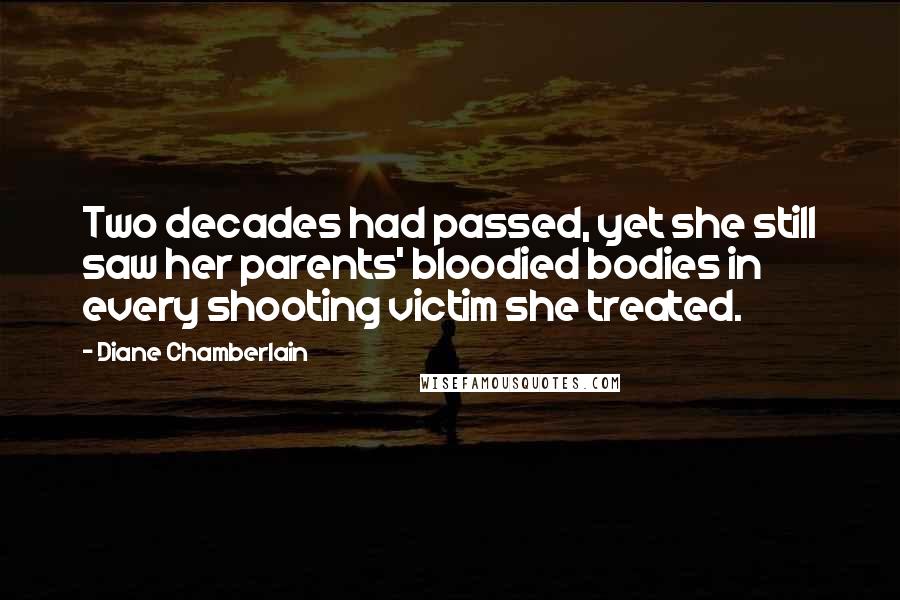 Diane Chamberlain Quotes: Two decades had passed, yet she still saw her parents' bloodied bodies in every shooting victim she treated.