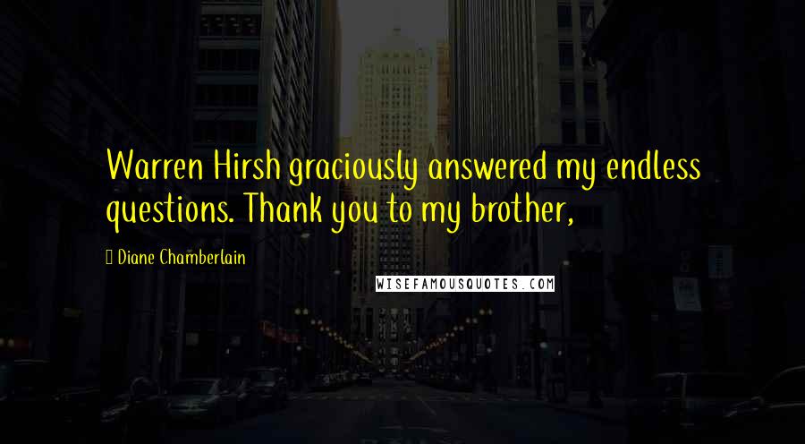 Diane Chamberlain Quotes: Warren Hirsh graciously answered my endless questions. Thank you to my brother,