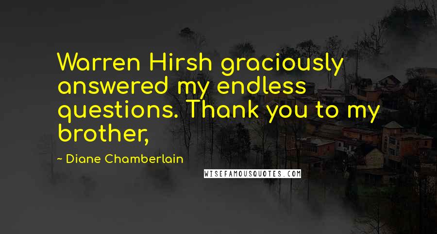 Diane Chamberlain Quotes: Warren Hirsh graciously answered my endless questions. Thank you to my brother,