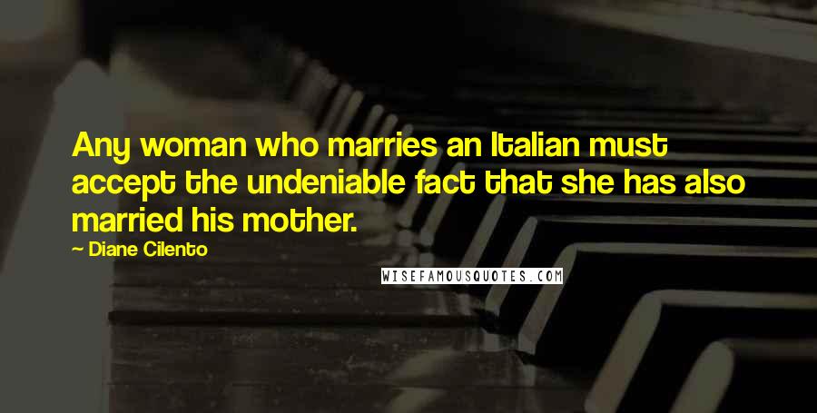 Diane Cilento Quotes: Any woman who marries an Italian must accept the undeniable fact that she has also married his mother.