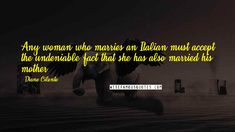 Diane Cilento Quotes: Any woman who marries an Italian must accept the undeniable fact that she has also married his mother.
