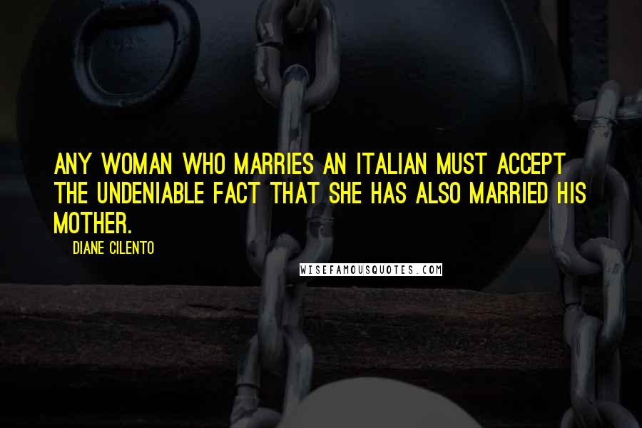 Diane Cilento Quotes: Any woman who marries an Italian must accept the undeniable fact that she has also married his mother.