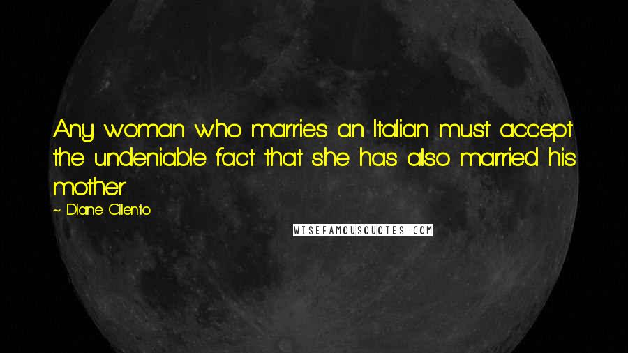 Diane Cilento Quotes: Any woman who marries an Italian must accept the undeniable fact that she has also married his mother.