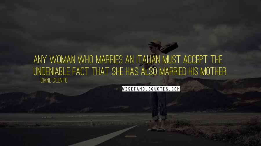 Diane Cilento Quotes: Any woman who marries an Italian must accept the undeniable fact that she has also married his mother.